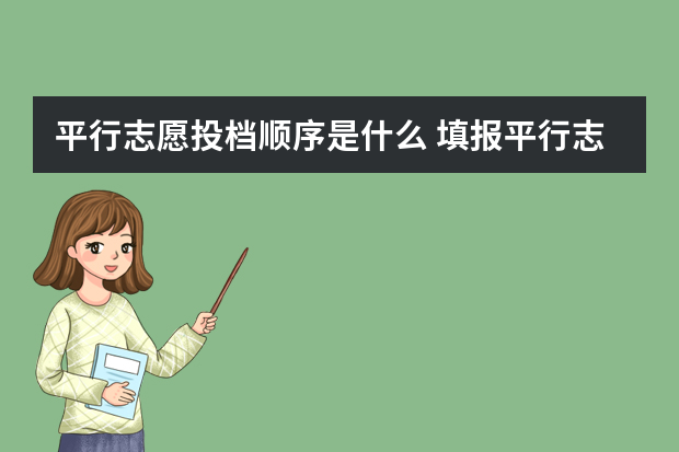 平行志愿投档顺序是什么 填报平行志愿的必知技巧是什么